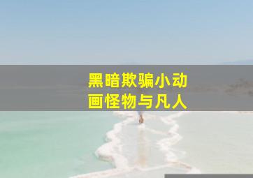 黑暗欺骗小动画怪物与凡人