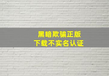 黑暗欺骗正版下载不实名认证