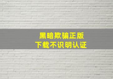 黑暗欺骗正版下载不识明认证