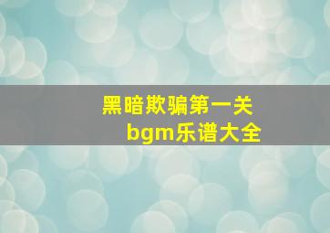 黑暗欺骗第一关bgm乐谱大全