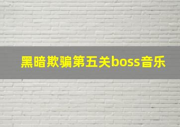 黑暗欺骗第五关boss音乐