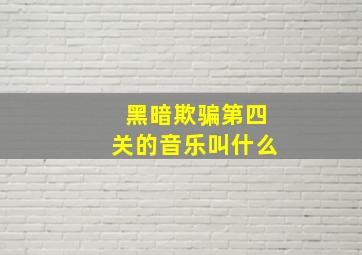 黑暗欺骗第四关的音乐叫什么