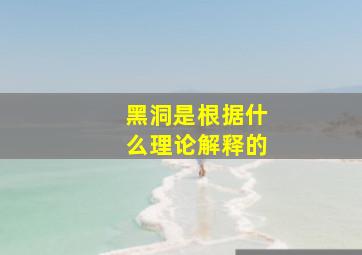 黑洞是根据什么理论解释的