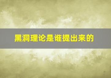 黑洞理论是谁提出来的