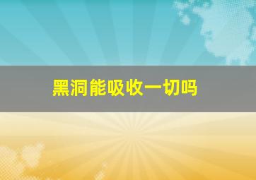 黑洞能吸收一切吗