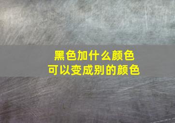 黑色加什么颜色可以变成别的颜色