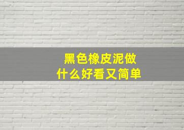 黑色橡皮泥做什么好看又简单