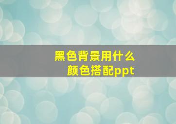 黑色背景用什么颜色搭配ppt