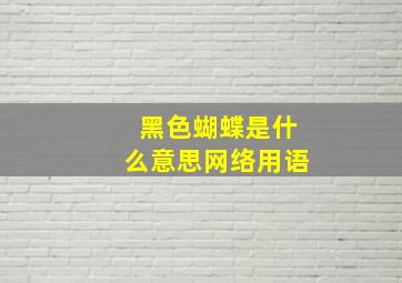 黑色蝴蝶是什么意思网络用语