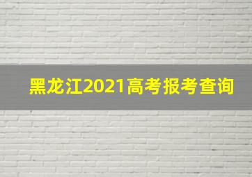 黑龙江2021高考报考查询