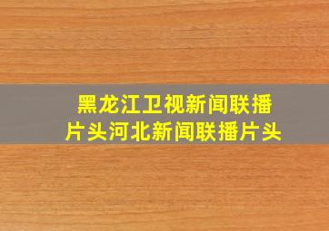 黑龙江卫视新闻联播片头河北新闻联播片头