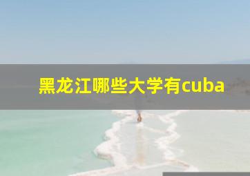 黑龙江哪些大学有cuba