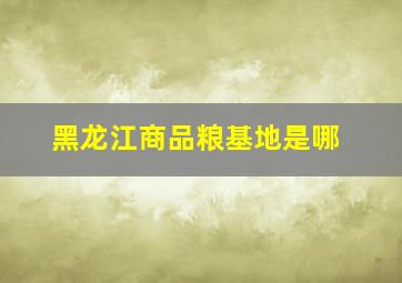 黑龙江商品粮基地是哪