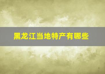 黑龙江当地特产有哪些