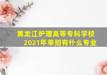 黑龙江护理高等专科学校2021年单招有什么专业