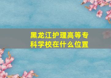 黑龙江护理高等专科学校在什么位置