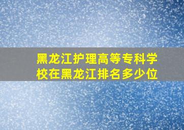 黑龙江护理高等专科学校在黑龙江排名多少位