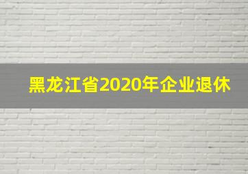 黑龙江省2020年企业退休