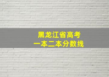 黑龙江省高考一本二本分数线