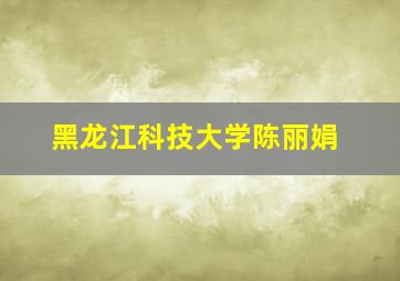 黑龙江科技大学陈丽娟