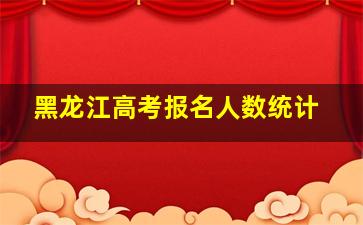 黑龙江高考报名人数统计