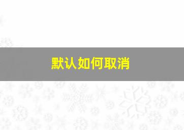 默认如何取消