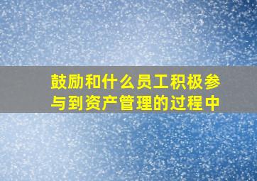 鼓励和什么员工积极参与到资产管理的过程中