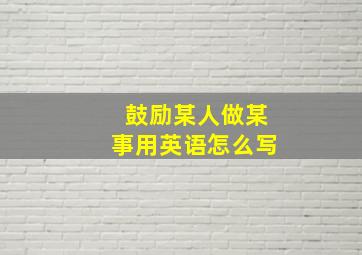 鼓励某人做某事用英语怎么写