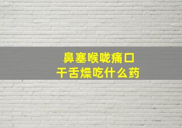 鼻塞喉咙痛口干舌燥吃什么药