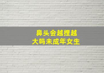 鼻头会越捏越大吗未成年女生