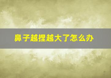 鼻子越捏越大了怎么办