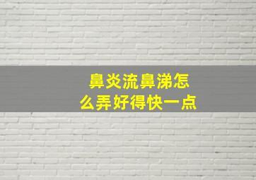 鼻炎流鼻涕怎么弄好得快一点