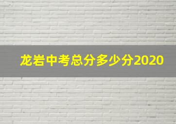 龙岩中考总分多少分2020