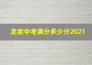 龙岩中考满分多少分2021