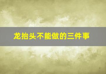 龙抬头不能做的三件事