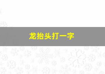 龙抬头打一字