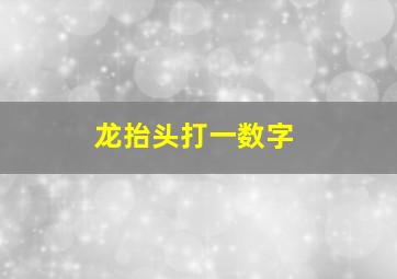 龙抬头打一数字