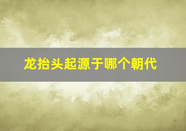 龙抬头起源于哪个朝代