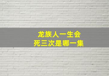 龙族人一生会死三次是哪一集