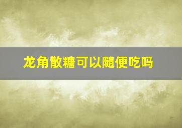 龙角散糖可以随便吃吗