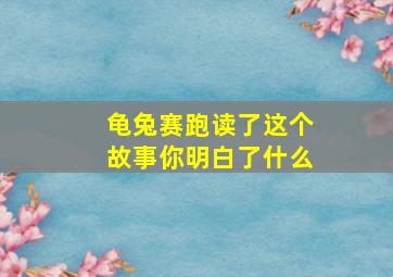 龟兔赛跑读了这个故事你明白了什么